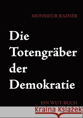 Die Totengräber der Demokratie: Ein Wut-Buch Rainer, Monsieur 9783839198223