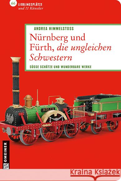 Nürnberg und Fürth, die ungleichen Schwestern : Süsse Schätze und wunderbare Werke. 66 Lieblingsplätze und 11 Künstler Himmelstoß, Andrea 9783839213582 Gmeiner