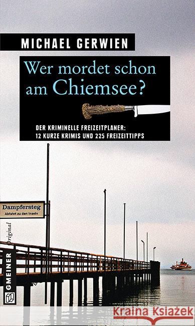 Wer mordet schon am Chiemsee? : Der kriminelle Freizeitplaner: 12 kurze Krimis und 225 Freizeittipps Gerwien, Michael 9783839215050 Gmeiner