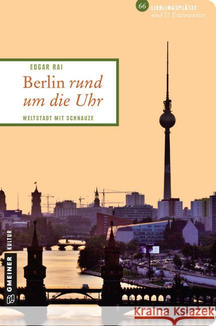Berlin rund um die Uhr : Weltstadt mit Schnauze. 66 Lieblingsplätze und 11 Extrawürste Rai, Edgar 9783839217085 Gmeiner