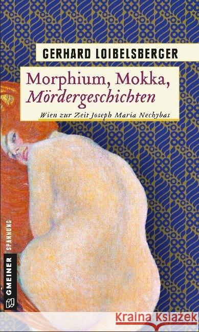 Morphium, Mokka, Mördergeschichten : Wien zur Zeit Joseph Maria Nechybas Loibelsberger, Gerhard 9783839225028 Gmeiner-Verlag