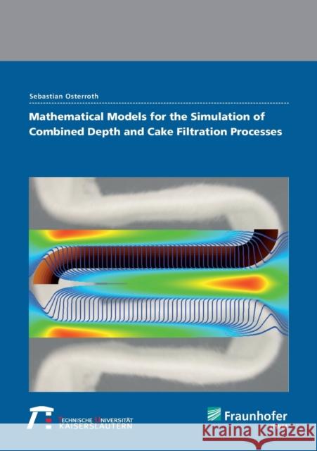 Mathematical models for the simulation of combined depth and cake filtration processes. Sebastian Osterroth, Fraunhofer ITWM 9783839612972 Fraunhofer IRB Verlag