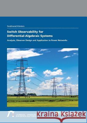 Switch Observability for Differential-Algebraic Systems.: Analysis, Observer Design and Application to Power Networks. Ferdinand Küsters, Fraunhofer ITWM, Kaiserslautern 9783839613740
