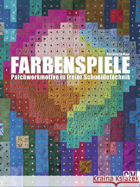 Farbenspiele : Patchworkmotive in freier Schneidetechnik Mayr, Bernadette 9783841063168 Christophorus-Verlag