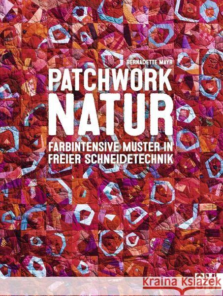 Patchwork Natur : Farbintensive Muster in freier Schneidetechnik Mayr, Bernadette 9783841064394 Christophorus-Verlag