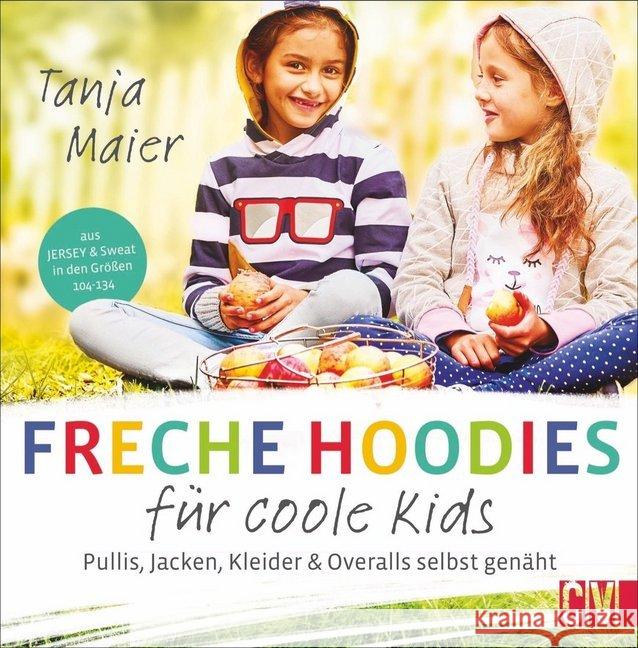 Freche Hoodies für coole Kids : Pullis, Jacken, Kleider & Overalls selbst genäht. Aus Jersey & Sweat in den Größen 104-134 Maier, Tanja 9783841065285