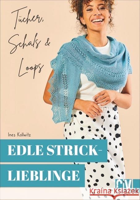 Edle Stricklieblinge : Tücher, Schals & Loops. 15 Hingucker leicht nachgestalten. Für Strick-Anfängerinnen und Fortgeschrittene. Kollwitz, Ines 9783841066008