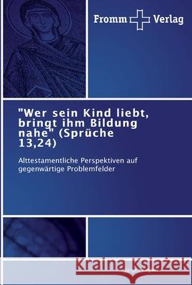 Wer sein Kind liebt, bringt ihm Bildung nahe (Sprüche 13,24) Jürgen Kegler 9783841603197