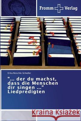 ... der du machst, dass die Menschen dir singen ... Liedpredigten Reischle-Schedler, Erika 9783841604002