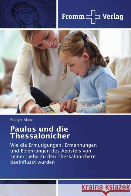 Paulus und die Thessalonicher : Wie die Ermutigungen, Ermahnungen und Belehrungen des Apostels von seiner Liebe zu den Thessalonichern beeinflusst wurden Klaue, Rüdiger 9783841606273