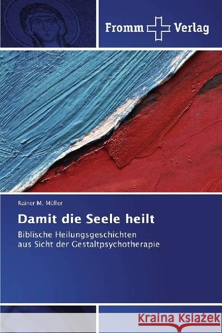 Damit die Seele heilt : Biblische Heilungsgeschichten aus Sicht der Gestaltpsychotherapie Müller, Rainer M. 9783841606426 Fromm Verlag