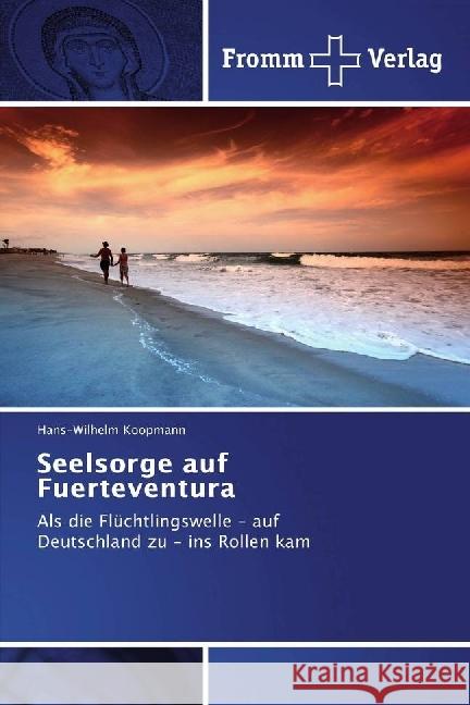 Seelsorge auf Fuerteventura : Als die Flüchtlingswelle - auf Deutschland zu - ins Rollen kam Koopmann, Hans-Wilhelm 9783841606686