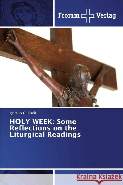 HOLY WEEK: Some Reflections on the Liturgical Readings Okoli, Ignatius O. 9783841609540