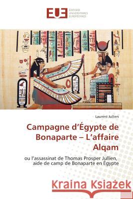 Campagne d'Égypte de Bonaparte - L'affaire Alqam : ou l'assassinat de Thomas Prosper Jullien, aide de camp de Bonaparte en Égypte Jullien, Laurent 9783841611604