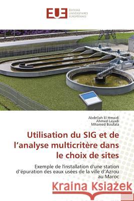 Utilisation du SIG et de l'analyse multicritère dans le choix de sites : Exemple de l'installation d'une station d'épuration des eaux usées de la ville d'Azrou au Maroc El Hmaidi, Abdellah; Layadi, Ahmed; Boufala, Mhamed 9783841613196