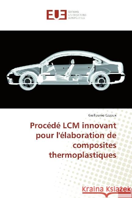 Procédé LCM innovant pour l'élaboration de composites thermoplastiques Cazaux, Guillaume 9783841613776