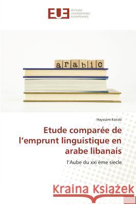 Etude comparée de l'emprunt linguistique en arabe libanais : l'Aube du xxi ème siecle Kotob, Hayssam 9783841614193