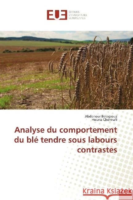 Analyse du comportement du blé tendre sous labours contrastes Belagrouz, Abdenour; Chennafi, Houria 9783841615367
