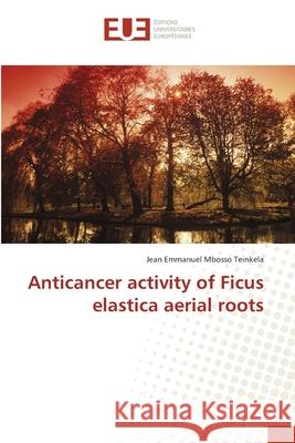 Anticancer activity of Ficus elastica aerial roots Mbosso Teinkela, Jean Emmanuel 9783841616500 Éditions universitaires européennes