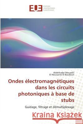 Ondes électromagnétiques dans les circuits photoniques à base de stubs : Guidage, filtrage et démultiplexage Mouadili, Abdelkader; El Boudouti, El Houssaine 9783841619167