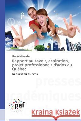 Rapport Au Savoir, Aspiration, Projet Professionnels d'Ados Au Québec Beaucher-C 9783841620675 Presses Academiques Francophones