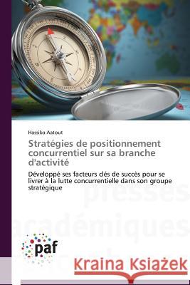Stratégies de Positionnement Concurrentiel Sur Sa Branche d'Activité Aatout-H 9783841620798 Presses Academiques Francophones