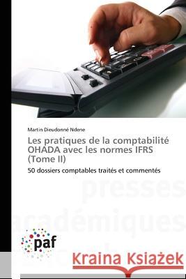 Les pratiques de la comptabilité OHADA avec les normes IFRS (Tome II) : 50 dossiers comptables traités et commentés Ndene, Martin Dieudonné 9783841621375 Presses Académiques Francophones