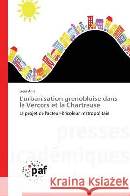 L'urbanisation grenobloise dans le Vercors et la Chartreuse : Le projet de l'acteur-bricoleur métropolitain Allie Louis 9783841630148 Presses Academiques Francophones