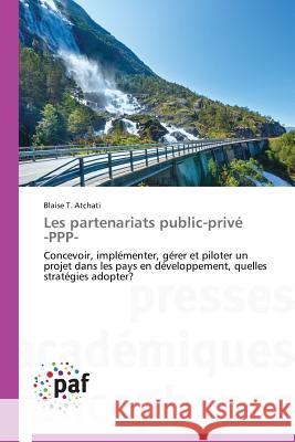 Les partenariats public-privé -PPP- : Concevoir, implémenter, gérer et piloter un projet dans les pays en développement, quelles stratégies adopter? T. Atchati Blaise 9783841630797 Presses Academiques Francophones