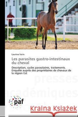 Les parasites gastro-intestinaux du cheval : Description, cycles parasitaires, traitements. Enquête auprès des propriétaires de chevaux de la région Est Varin Laurene 9783841631039