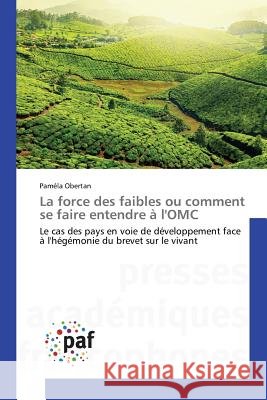 La force des faibles ou comment se faire entendre à l'OMC : Le cas des pays en voie de développement face à l'hégémonie du brevet sur le vivant Obertan Pamela 9783841631107 Presses Academiques Francophones