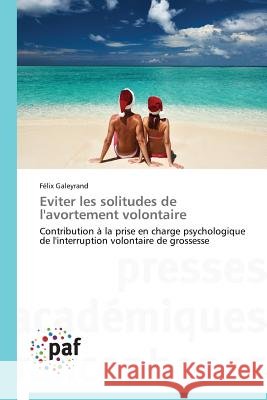 Eviter les solitudes de l'avortement volontaire : Contribution à la prise en charge psychologique de l'interruption volontaire de grossesse Galeyrand Felix 9783841631602 Presses Academiques Francophones
