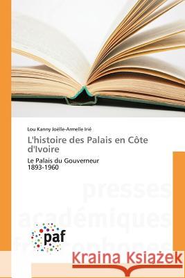 L'histoire des Palais en Côte d'Ivoire : Le Palais du Gouverneur 1893-1960 Irie Lou Kanny Joelle-Armelle 9783841634726 Presses Academiques Francophones