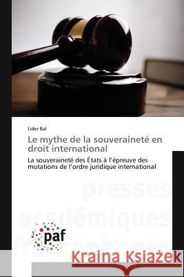 Le mythe de la souveraineté en droit international : La souveraineté des États à l'épreuve des mutations de l'ordre juridique international Bal, Lider 9783841638380 Presses Académiques Francophones