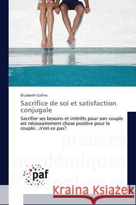 Sacrifice de soi et satisfaction conjugale : Sacrifier ses besoins et intérêts pour son couple est nécessairement chose positive pour le couple...n'est-ce pas? Collins, Elizabeth 9783841640666 Presses Académiques Francophones