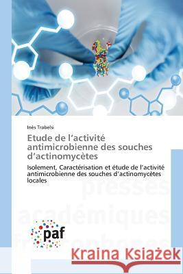 Etude de l'activité antimicrobienne des souches d'actinomycètes : Isolement, Caractérisation et étude de l'activité antimicrobienne des souches d'actinomycètes locales Trabelsi, Inès 9783841641731