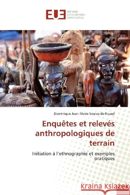 Enquêtes et relevés anthropologiques de terrain : Initiation à l'ethnographie et exemples pratiques Soulas-de Russel, Dominique Jean-Marie 9783841665782