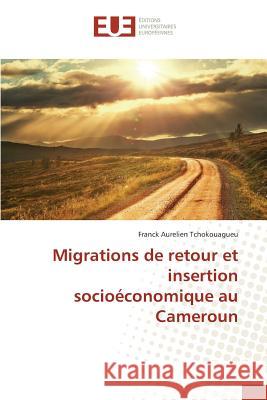 Migrations de Retour Et Insertion Socioéconomique Au Cameroun Tchokouagueu-F 9783841666505 Omniscriptum