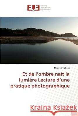 Et de L Ombre Naît La Lumière Lecture D Une Pratique Photographique Trabelsi-M 9783841667359