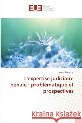 Lexpertise Judiciaire Pénale: Problématique Et Prospectives Vaissiere-A 9783841676221 Editions Universitaires Europeennes