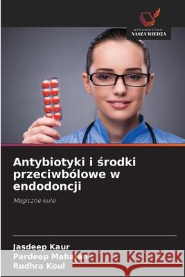 Antybiotyki i środki przeciwb?lowe w endodoncji Jasdeep Kaur Pardeep Mahajan Rudhra Koul 9783841680006