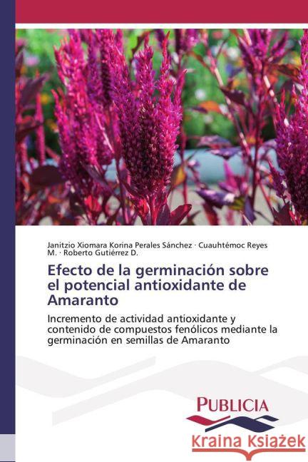 Efecto de la germinación sobre el potencial antioxidante de Amaranto : Incremento de actividad antioxidante y contenido de compuestos fenólicos mediante la germinación en semillas de Amaranto Perales Sánchez, Janitzio Xiomara Korina; Reyes M., Cuauhtémoc; Gutiérrez D., Roberto 9783841680198