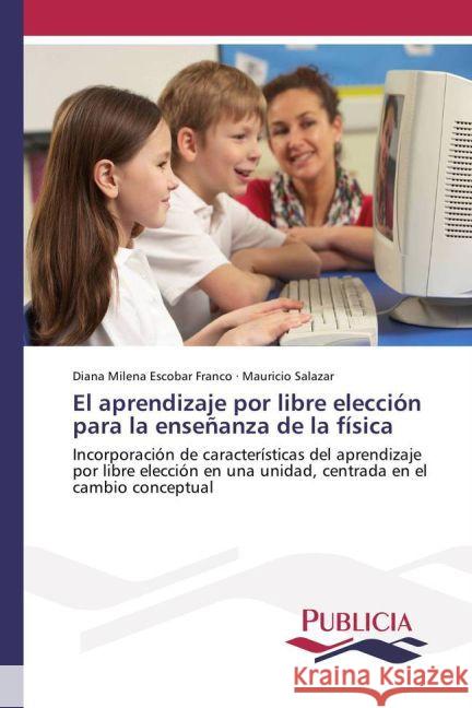 El aprendizaje por libre elección para la enseñanza de la física : Incorporación de características del aprendizaje por libre elección en una unidad, centrada en el cambio conceptual Escobar Franco, Diana Milena; Salazar, Mauricio 9783841680235