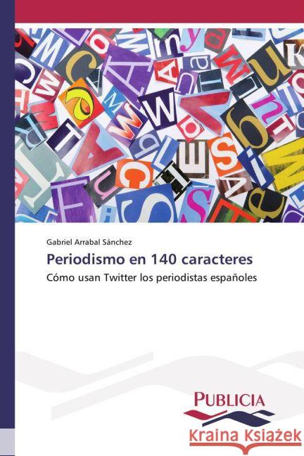 Periodismo en 140 caracteres : Cómo usan Twitter los periodistas españoles Arrabal Sánchez, Gabriel 9783841680556