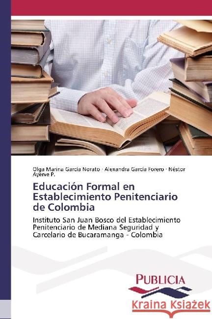 Educación Formal en Establecimiento Penitenciario de Colombia : Instituto San Juan Bosco del Establecimiento Penitenciario de Mediana Seguridad y Carcelario de Bucaramanga - Colombia García Norato, Olga Marina; García Forero, Alexandra; Ayerve P., Néstor 9783841680709