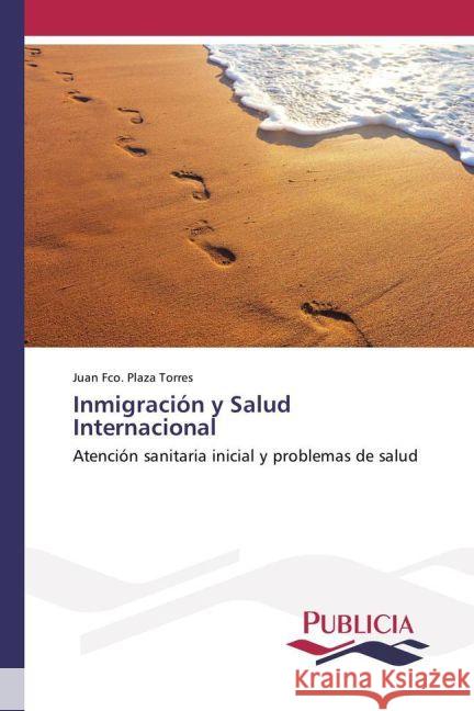 Inmigración y Salud Internacional : Atención sanitaria inicial y problemas de salud Plaza Torres, Juan Fco. 9783841680952