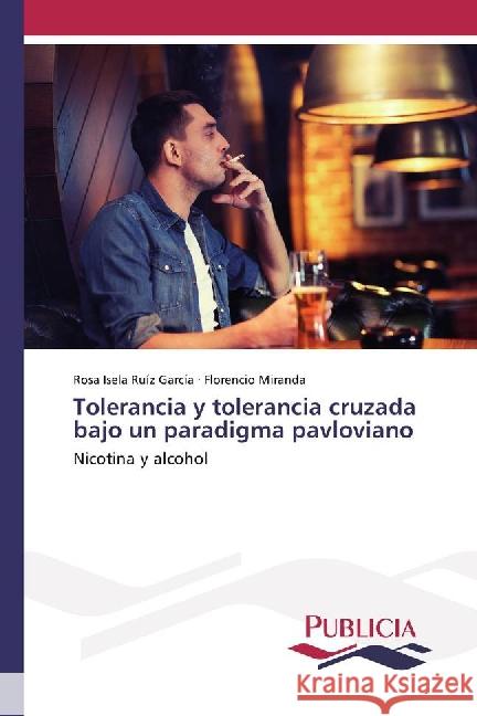 Tolerancia y tolerancia cruzada bajo un paradigma pavloviano : Nicotina y alcohol Ruíz García, Rosa Isela; Miranda, Florencio 9783841680990