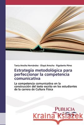 Estrategia metodológica para perfeccionar la competencia comunicativa Arocha Hernández, Tania 9783841681218