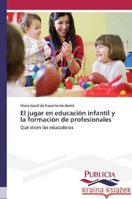 El jugar en educación infantil y la formación de profesionales : Qué dicen las educadoras Nascimento-André, Maria Isabel do 9783841681287