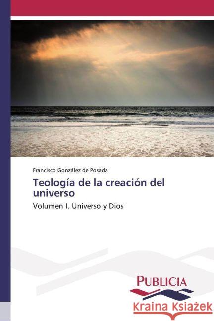 Teología de la creación del universo : Volumen I. Universo y Dios González de Posada, Francisco 9783841681317